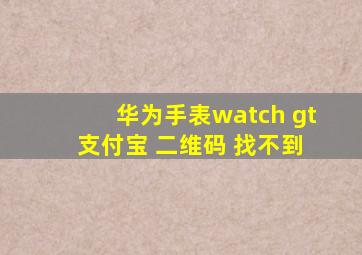 华为手表watch gt 支付宝 二维码 找不到